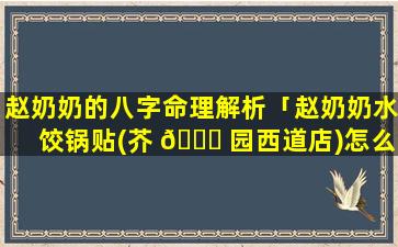 赵奶奶的八字命理解析「赵奶奶水饺锅贴(芥 🐞 园西道店)怎么样」